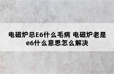 电磁炉总E6什么毛病 电磁炉老是e6什么意思怎么解决